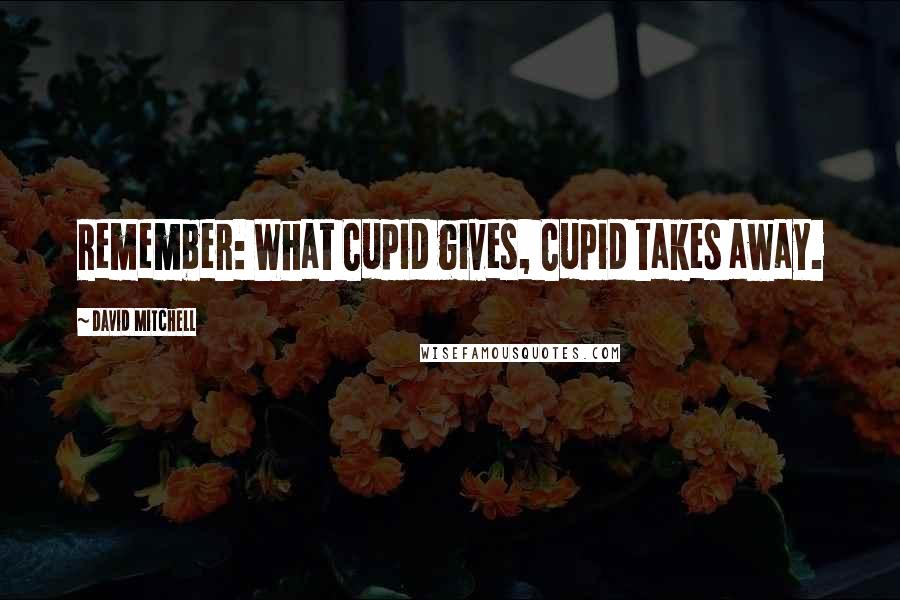 David Mitchell Quotes: Remember: What Cupid gives, Cupid takes away.