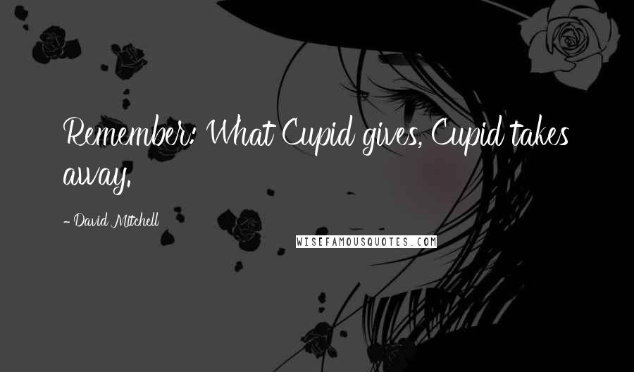 David Mitchell Quotes: Remember: What Cupid gives, Cupid takes away.