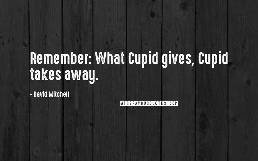 David Mitchell Quotes: Remember: What Cupid gives, Cupid takes away.