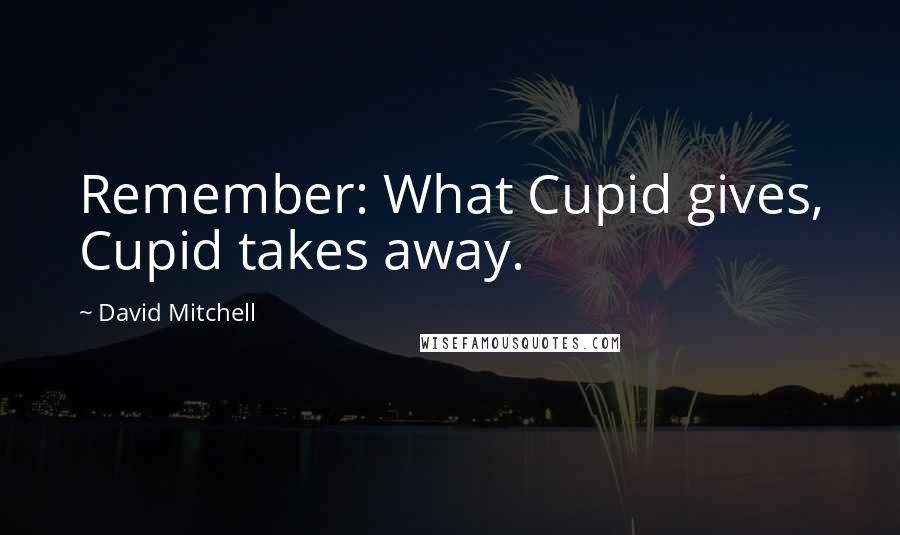 David Mitchell Quotes: Remember: What Cupid gives, Cupid takes away.
