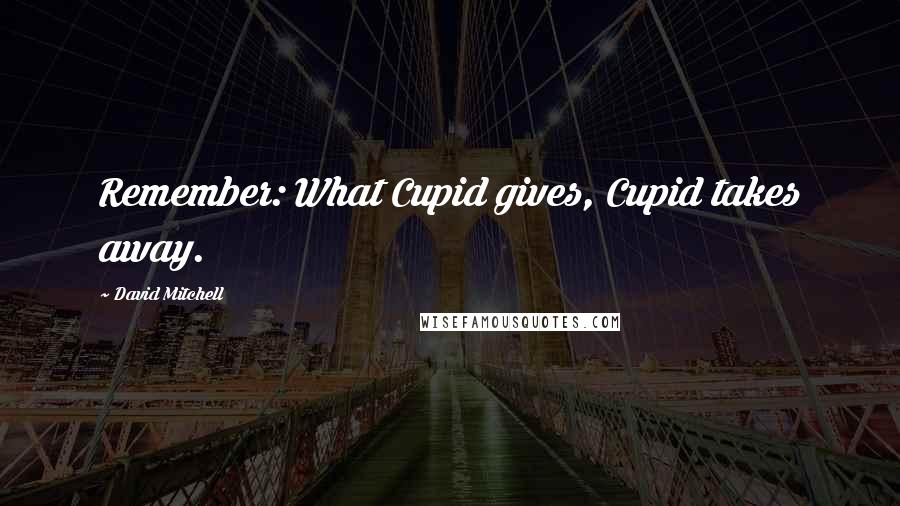 David Mitchell Quotes: Remember: What Cupid gives, Cupid takes away.
