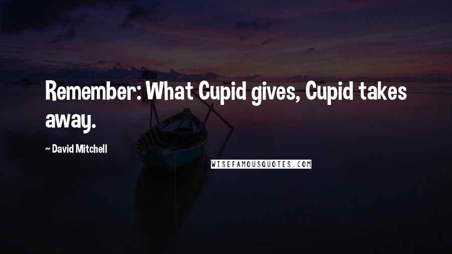 David Mitchell Quotes: Remember: What Cupid gives, Cupid takes away.