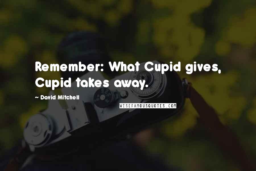 David Mitchell Quotes: Remember: What Cupid gives, Cupid takes away.