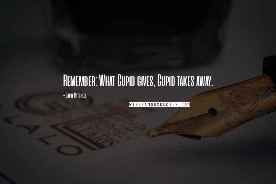 David Mitchell Quotes: Remember: What Cupid gives, Cupid takes away.