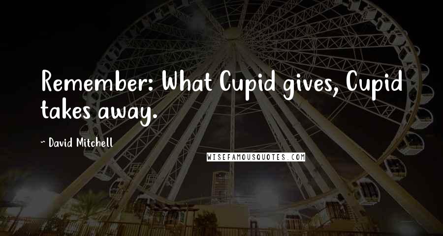 David Mitchell Quotes: Remember: What Cupid gives, Cupid takes away.