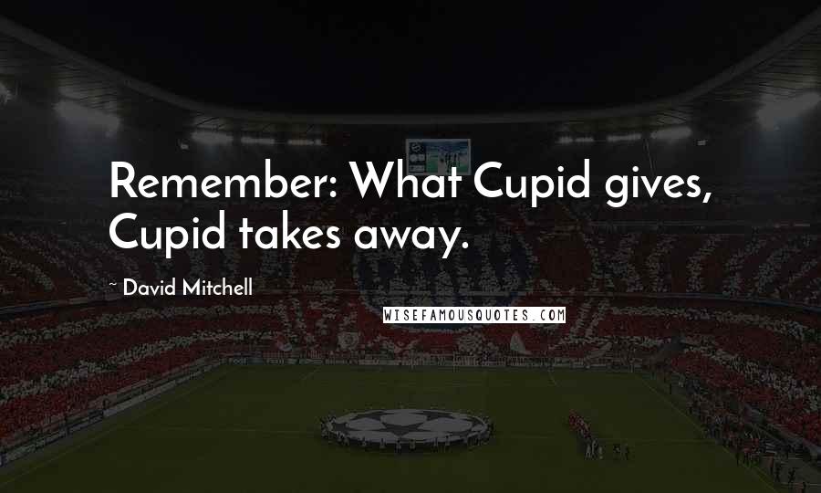 David Mitchell Quotes: Remember: What Cupid gives, Cupid takes away.