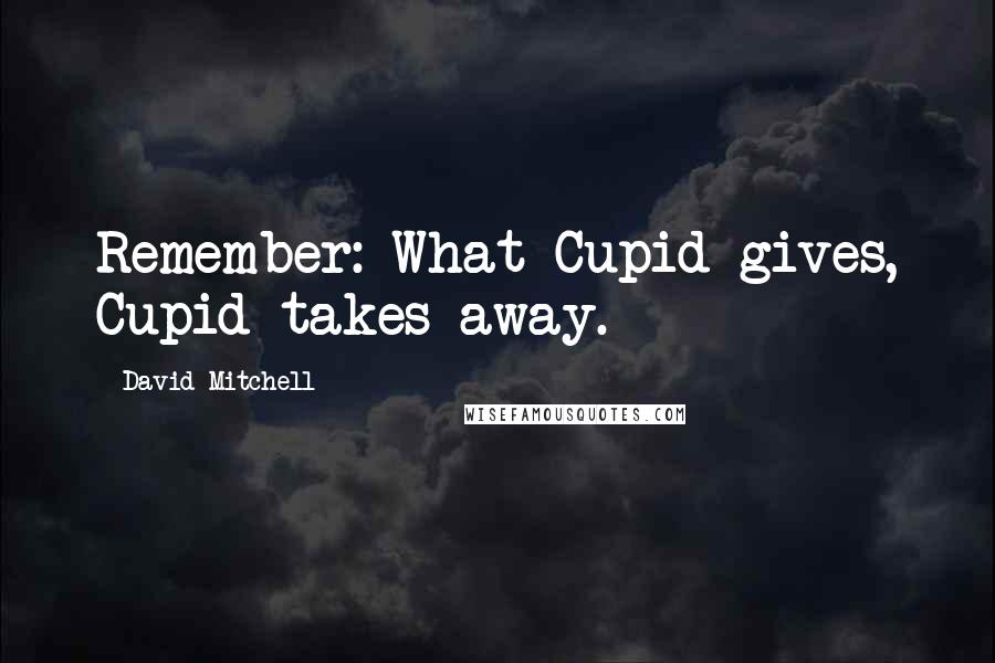 David Mitchell Quotes: Remember: What Cupid gives, Cupid takes away.