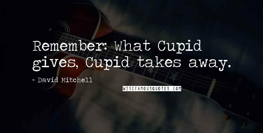 David Mitchell Quotes: Remember: What Cupid gives, Cupid takes away.