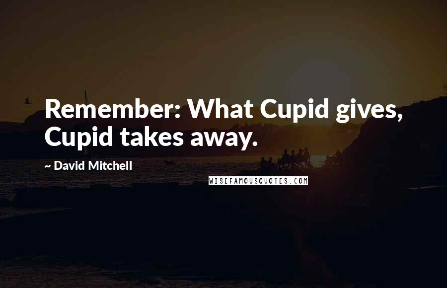 David Mitchell Quotes: Remember: What Cupid gives, Cupid takes away.
