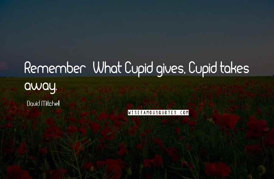 David Mitchell Quotes: Remember: What Cupid gives, Cupid takes away.