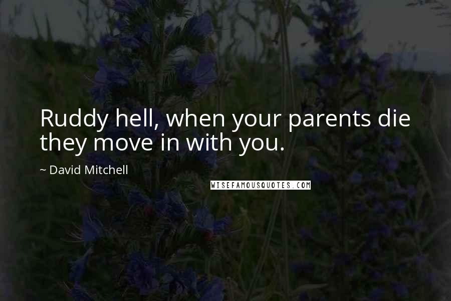 David Mitchell Quotes: Ruddy hell, when your parents die they move in with you.