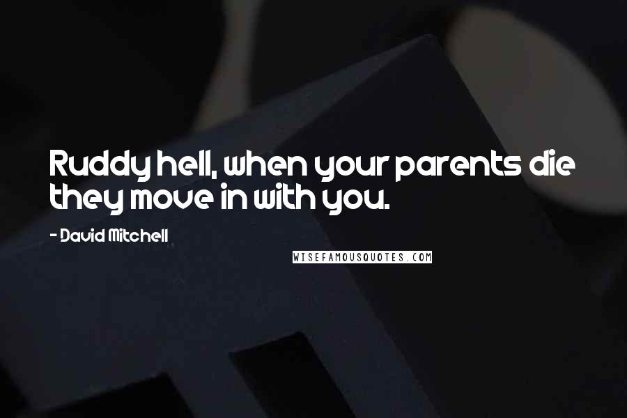 David Mitchell Quotes: Ruddy hell, when your parents die they move in with you.