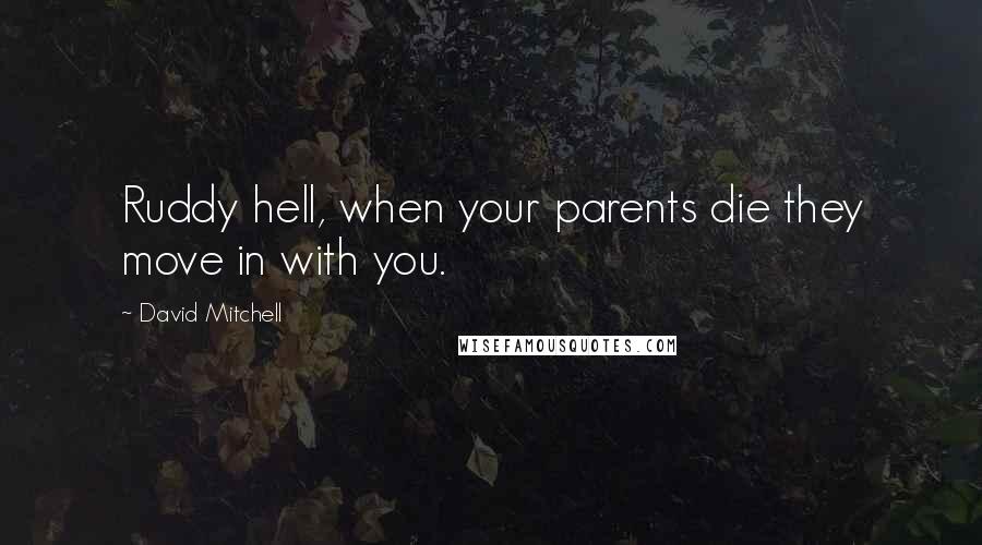 David Mitchell Quotes: Ruddy hell, when your parents die they move in with you.