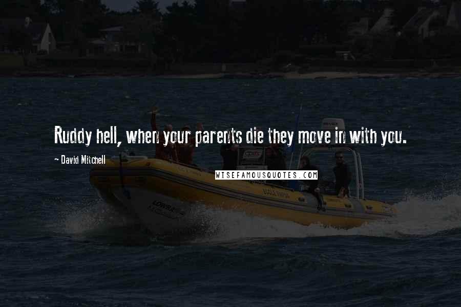 David Mitchell Quotes: Ruddy hell, when your parents die they move in with you.