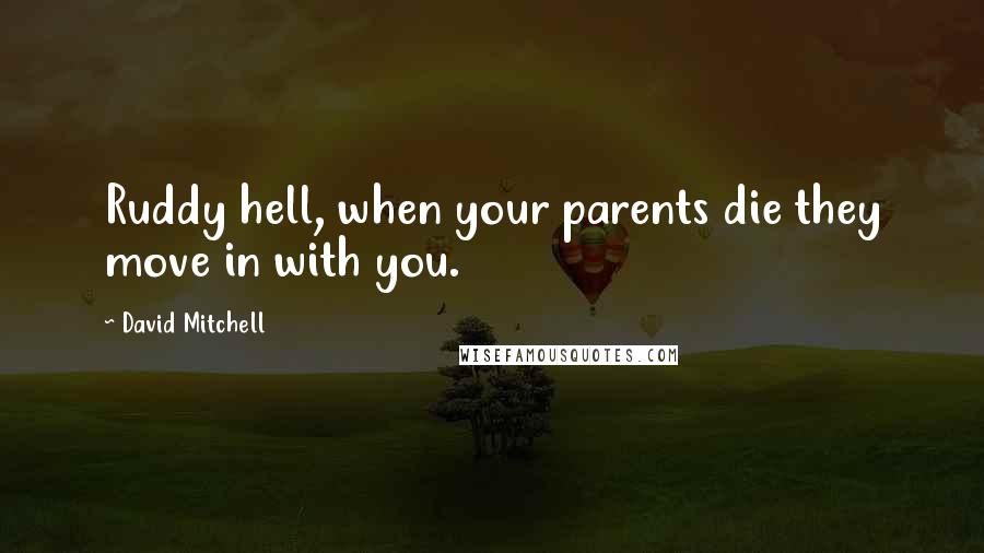 David Mitchell Quotes: Ruddy hell, when your parents die they move in with you.