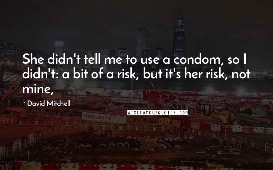 David Mitchell Quotes: She didn't tell me to use a condom, so I didn't: a bit of a risk, but it's her risk, not mine,