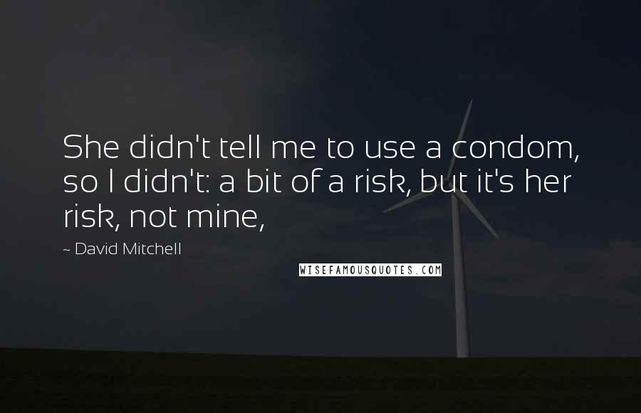 David Mitchell Quotes: She didn't tell me to use a condom, so I didn't: a bit of a risk, but it's her risk, not mine,