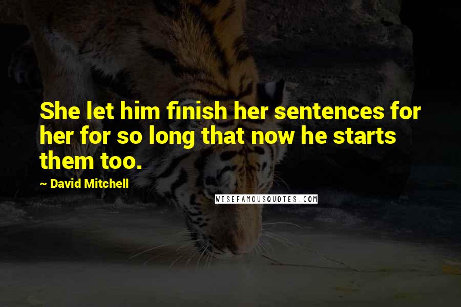 David Mitchell Quotes: She let him finish her sentences for her for so long that now he starts them too.