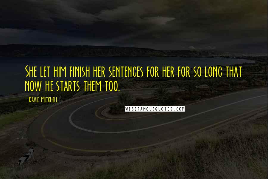 David Mitchell Quotes: She let him finish her sentences for her for so long that now he starts them too.