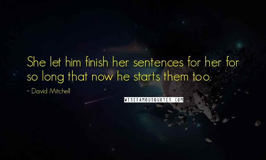 David Mitchell Quotes: She let him finish her sentences for her for so long that now he starts them too.