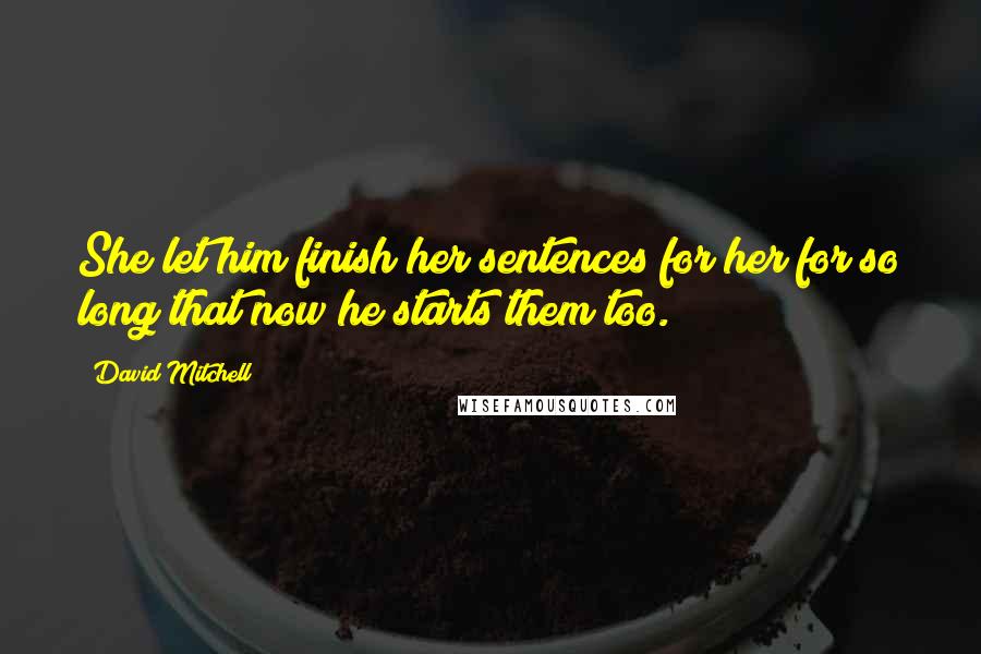 David Mitchell Quotes: She let him finish her sentences for her for so long that now he starts them too.