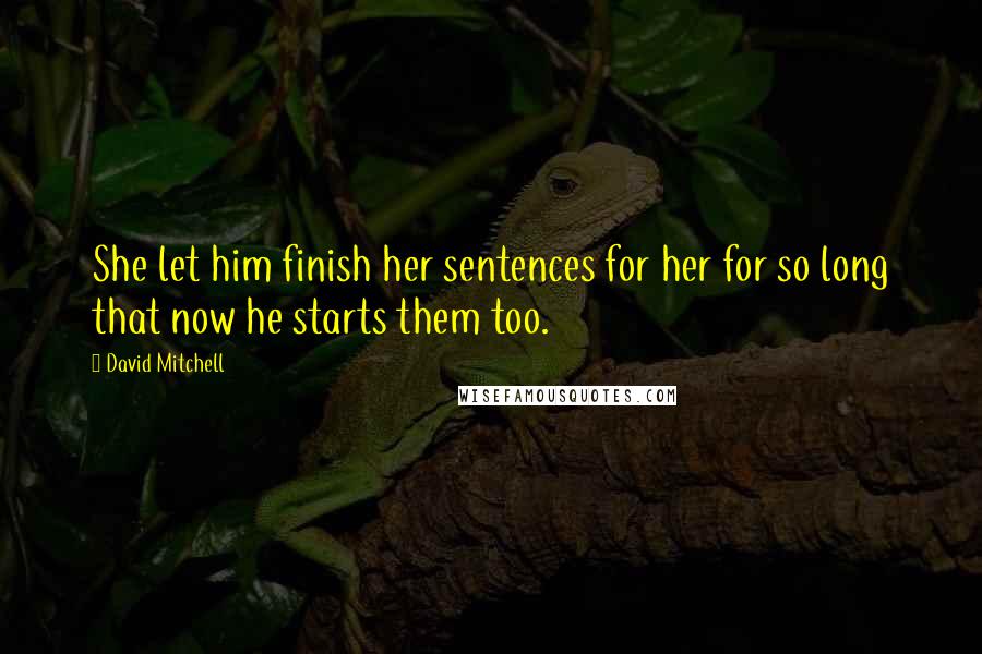 David Mitchell Quotes: She let him finish her sentences for her for so long that now he starts them too.