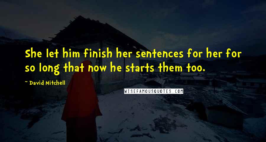 David Mitchell Quotes: She let him finish her sentences for her for so long that now he starts them too.