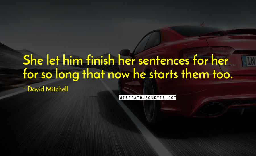 David Mitchell Quotes: She let him finish her sentences for her for so long that now he starts them too.