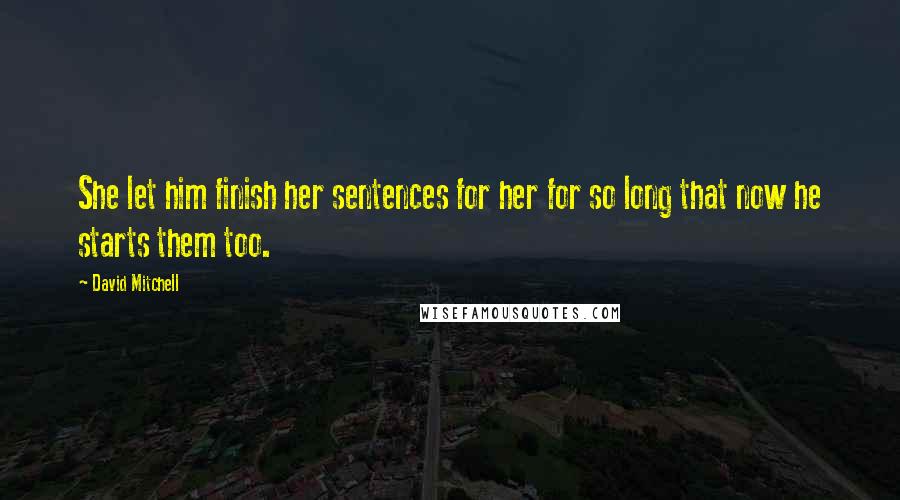 David Mitchell Quotes: She let him finish her sentences for her for so long that now he starts them too.