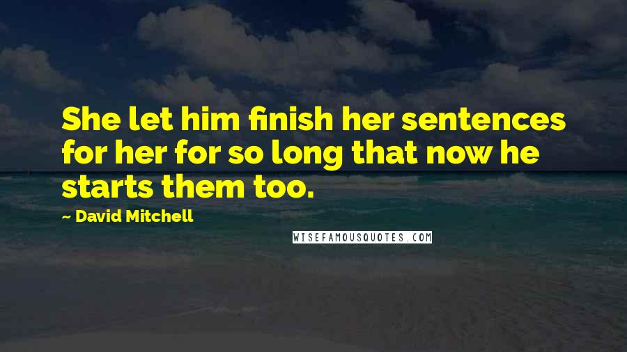 David Mitchell Quotes: She let him finish her sentences for her for so long that now he starts them too.