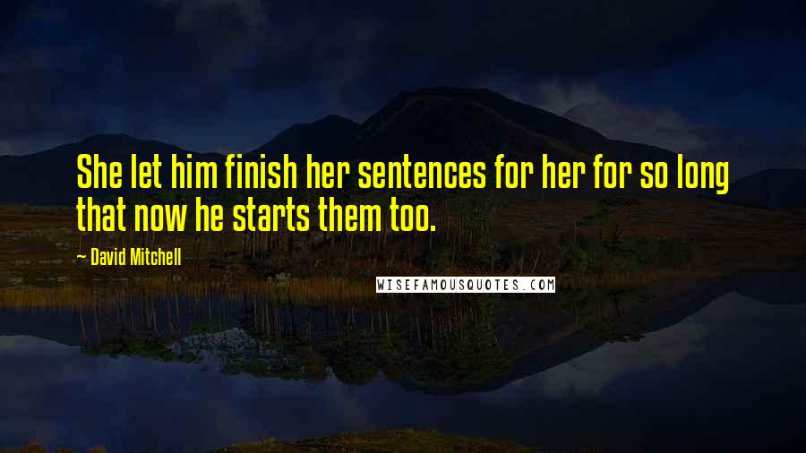 David Mitchell Quotes: She let him finish her sentences for her for so long that now he starts them too.