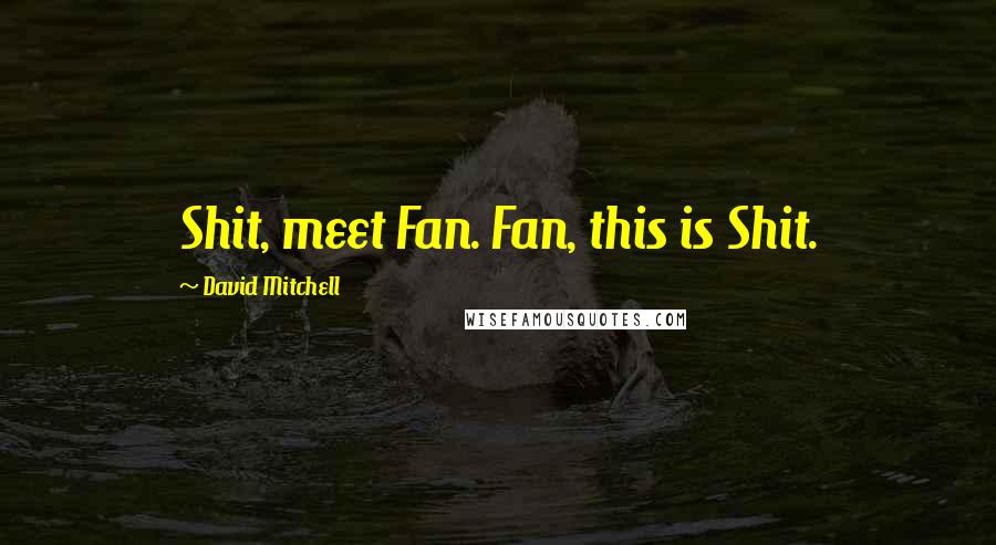 David Mitchell Quotes: Shit, meet Fan. Fan, this is Shit.