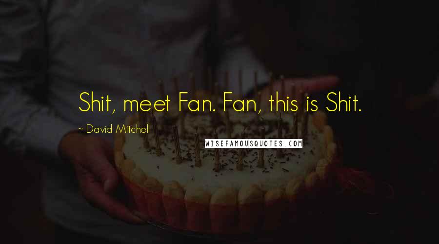David Mitchell Quotes: Shit, meet Fan. Fan, this is Shit.