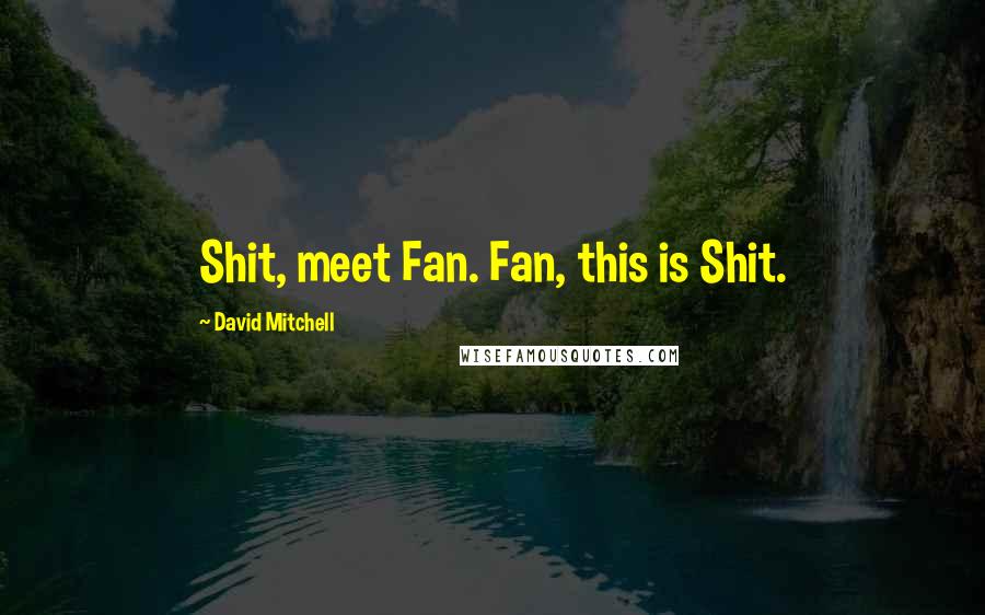 David Mitchell Quotes: Shit, meet Fan. Fan, this is Shit.