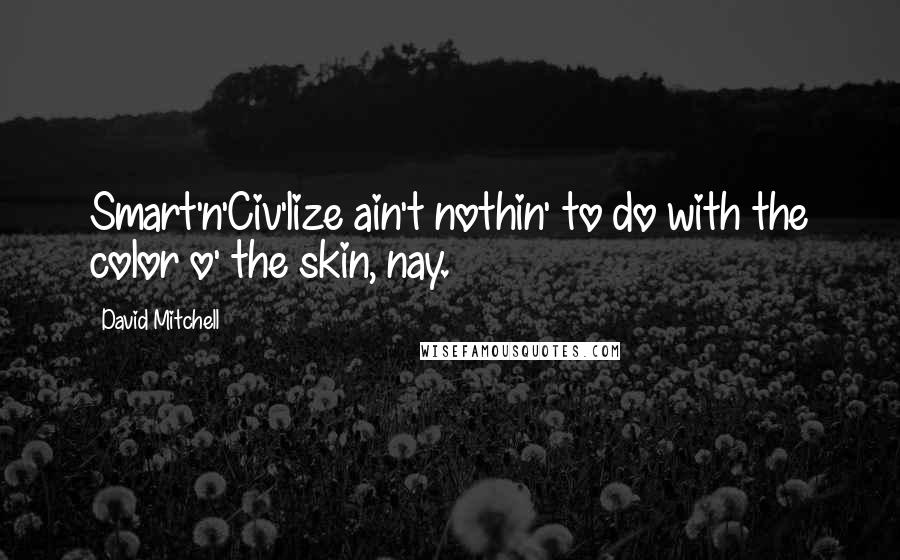 David Mitchell Quotes: Smart'n'Civ'lize ain't nothin' to do with the color o' the skin, nay.