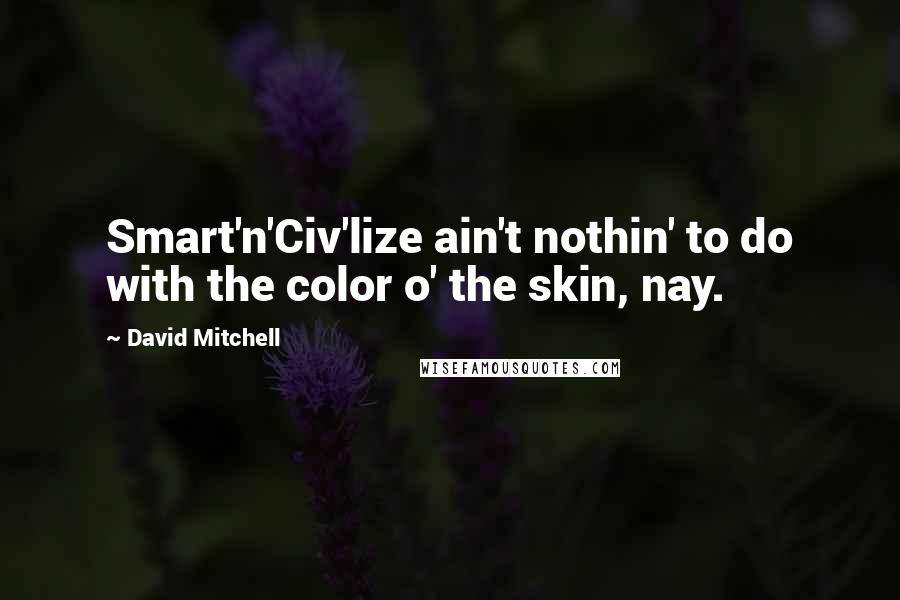 David Mitchell Quotes: Smart'n'Civ'lize ain't nothin' to do with the color o' the skin, nay.