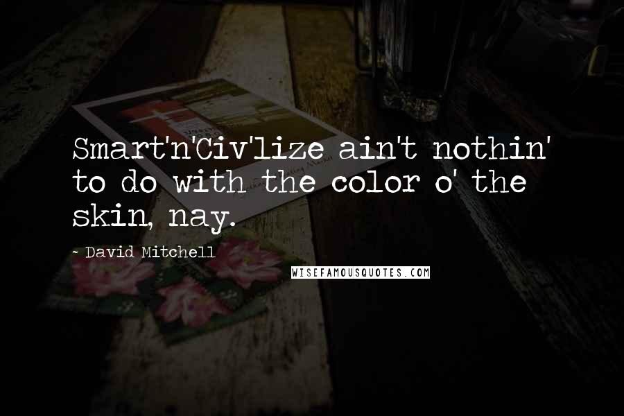 David Mitchell Quotes: Smart'n'Civ'lize ain't nothin' to do with the color o' the skin, nay.