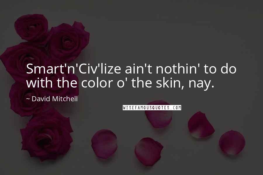 David Mitchell Quotes: Smart'n'Civ'lize ain't nothin' to do with the color o' the skin, nay.