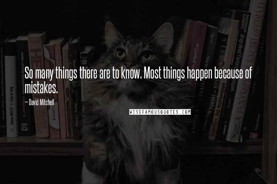 David Mitchell Quotes: So many things there are to know. Most things happen because of mistakes.