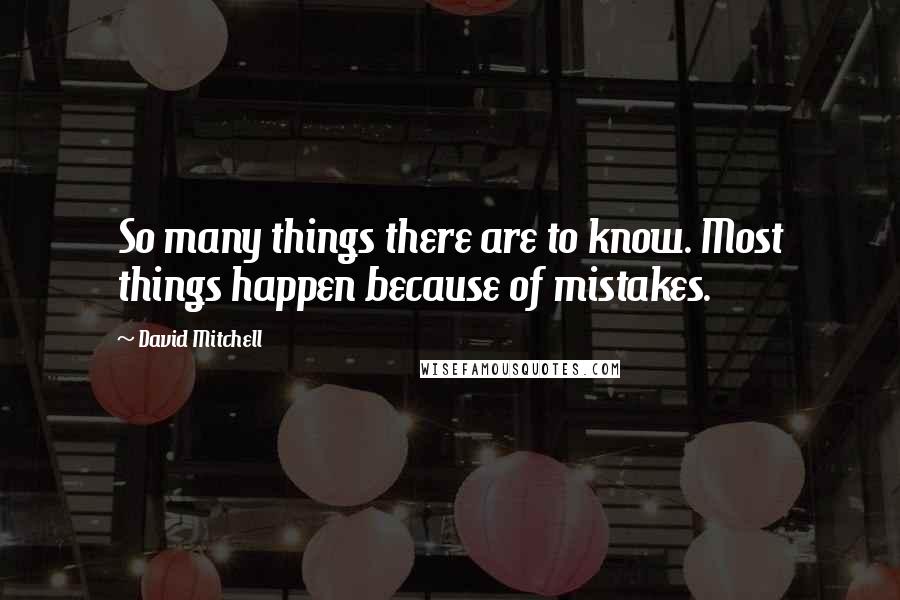 David Mitchell Quotes: So many things there are to know. Most things happen because of mistakes.