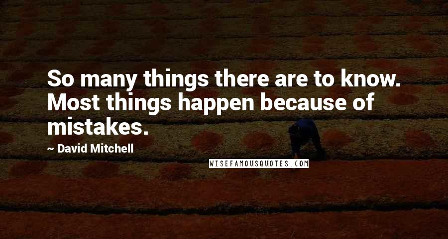 David Mitchell Quotes: So many things there are to know. Most things happen because of mistakes.