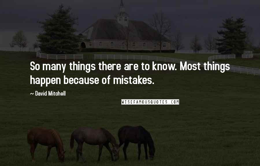 David Mitchell Quotes: So many things there are to know. Most things happen because of mistakes.