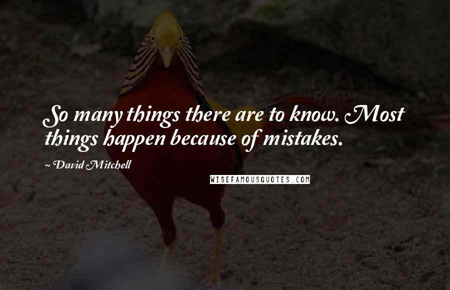 David Mitchell Quotes: So many things there are to know. Most things happen because of mistakes.