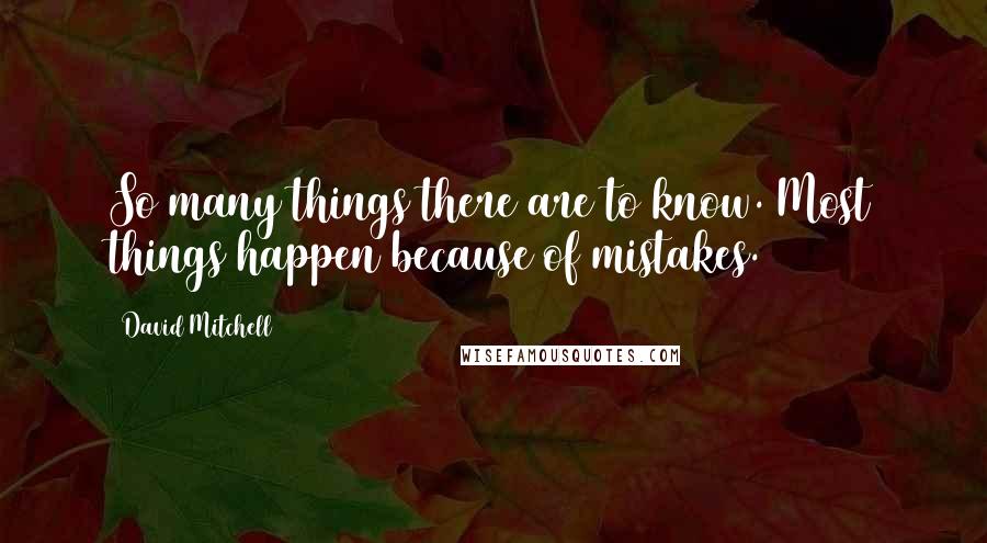 David Mitchell Quotes: So many things there are to know. Most things happen because of mistakes.