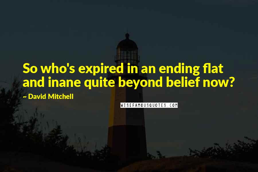 David Mitchell Quotes: So who's expired in an ending flat and inane quite beyond belief now?