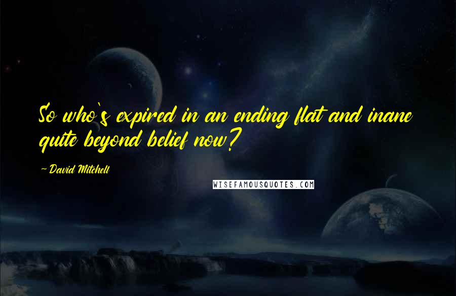 David Mitchell Quotes: So who's expired in an ending flat and inane quite beyond belief now?