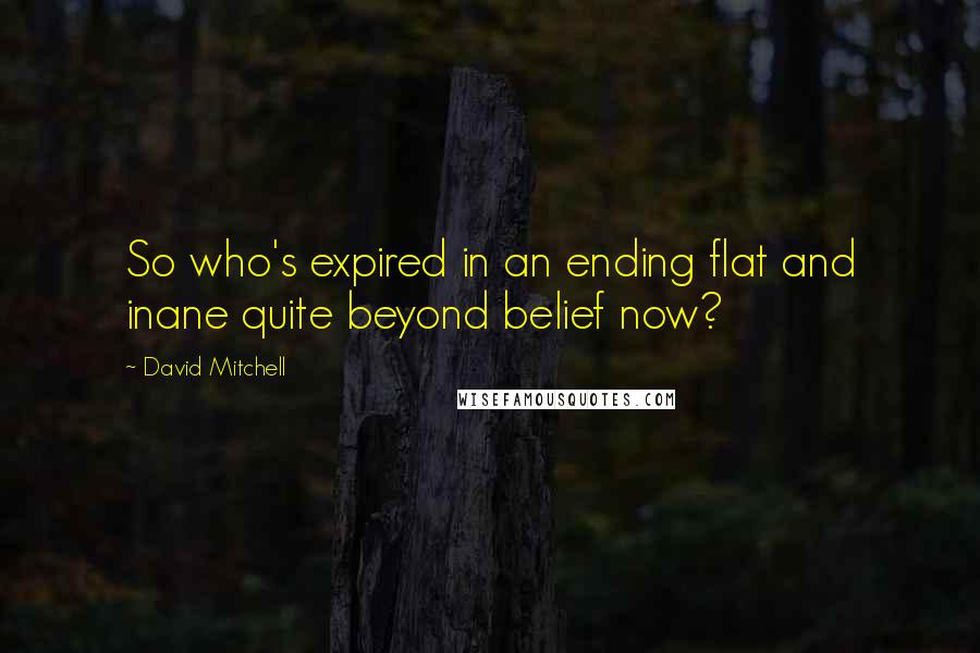 David Mitchell Quotes: So who's expired in an ending flat and inane quite beyond belief now?