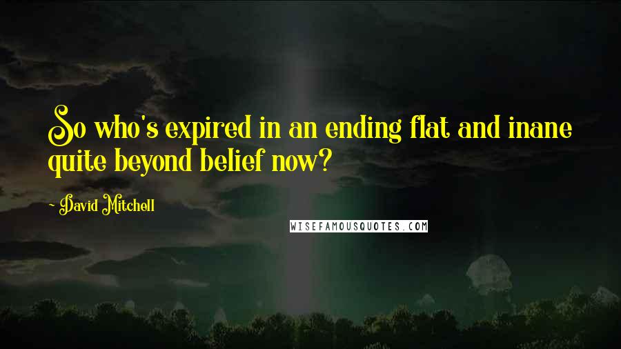 David Mitchell Quotes: So who's expired in an ending flat and inane quite beyond belief now?