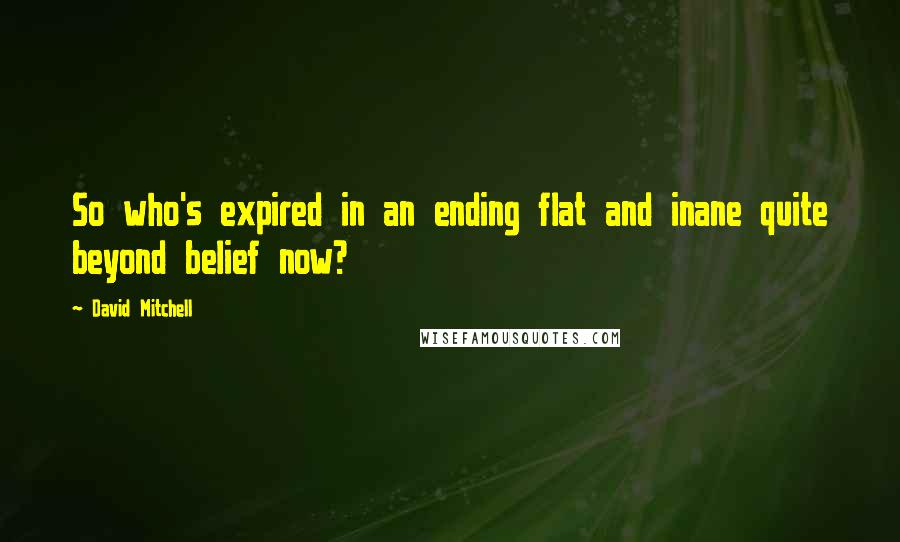 David Mitchell Quotes: So who's expired in an ending flat and inane quite beyond belief now?