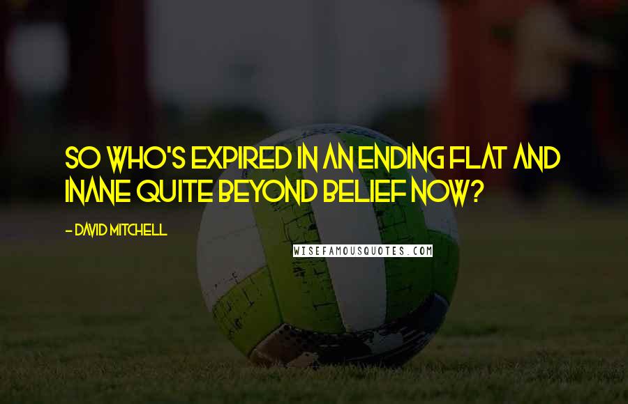 David Mitchell Quotes: So who's expired in an ending flat and inane quite beyond belief now?